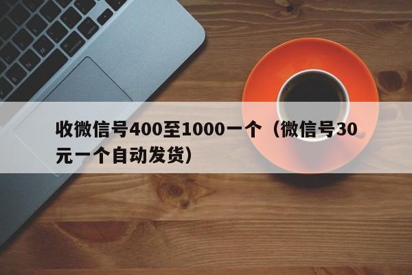 收微信号400至1000一个（微信号30元一个自动发货）