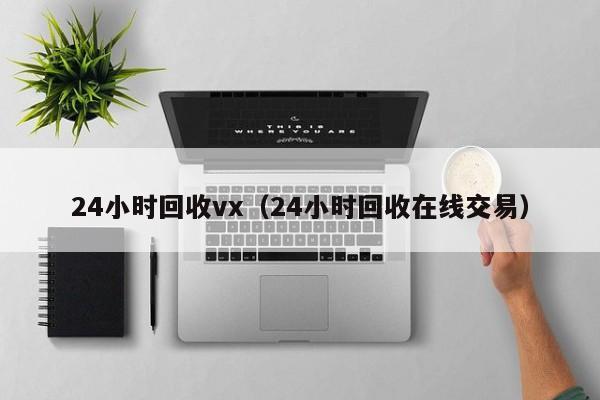 24小时回收vx（24小时回收在线交易）