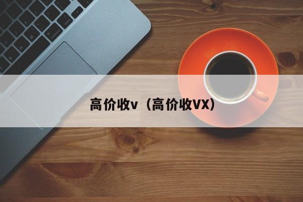 高价收v（高价收VX）