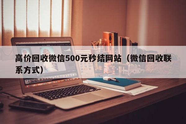 高价回收微信500元秒结网站（微信回收联系方式）