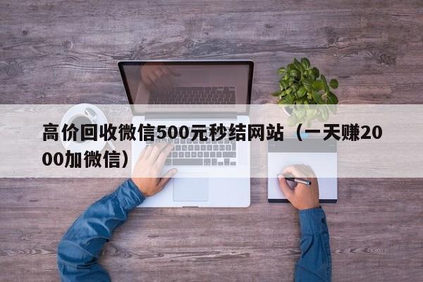 高价回收微信500元秒结网站（一天赚2000加微信）