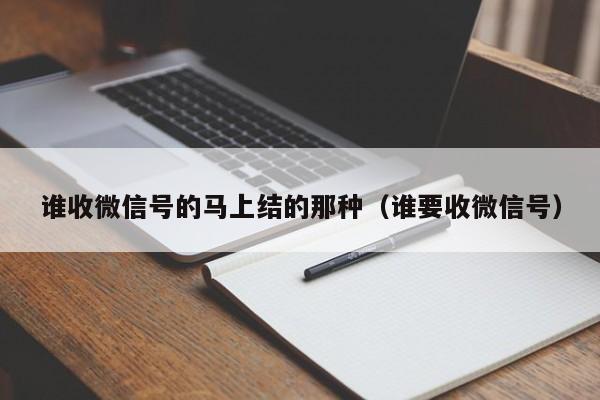 谁收微信号的马上结的那种（谁要收微信号）
