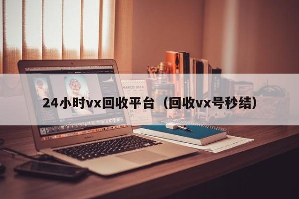 24小时vx回收平台（回收vx号秒结）