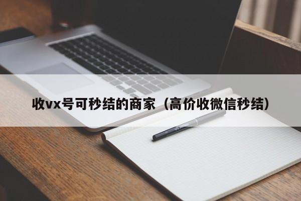 收vx号可秒结的商家（高价收微信秒结）
