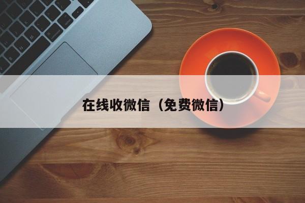 在线收微信（免费微信）