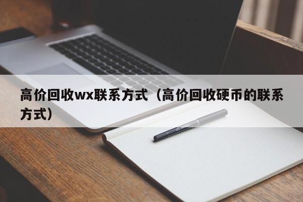 高价回收wx联系方式（高价回收硬币的联系方式）