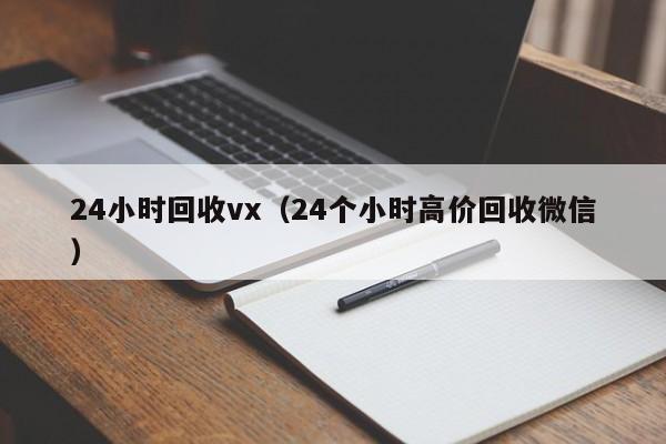 24小时回收vx（24个小时高价回收微信）