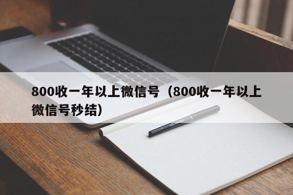 800收一年以上微信号（800收一年以上微信号秒结）