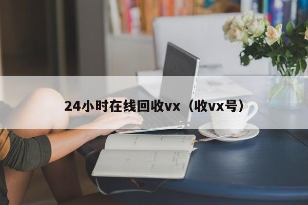 24小时在线回收vx（收vx号）