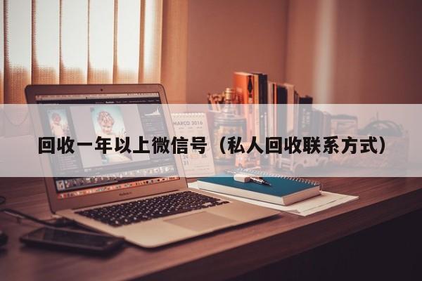回收一年以上微信号（私人回收联系方式）