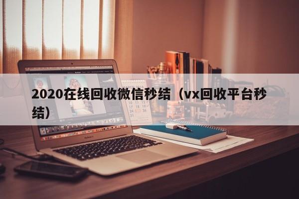 2020在线回收微信秒结（vx回收平台秒结）