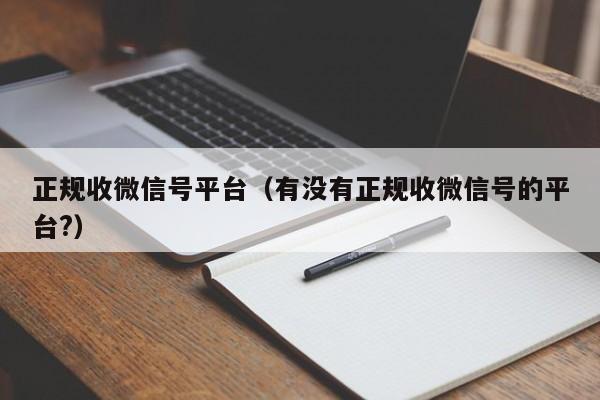正规收微信号平台（有没有正规收微信号的平台?）