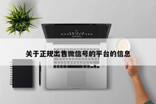 关于正规出售微信号的平台的信息