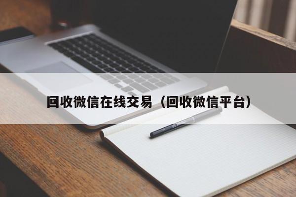 回收微信在线交易（回收微信平台）