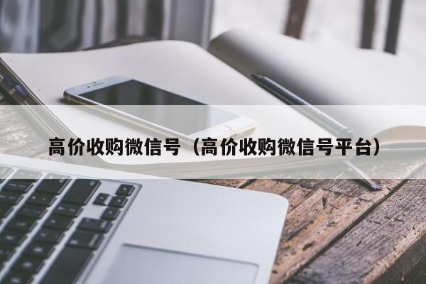 高价收购微信号（高价收购微信号平台）