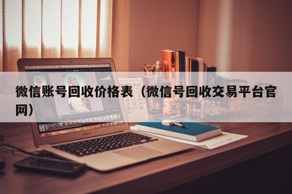 微信账号回收价格表（微信号回收交易平台官网）