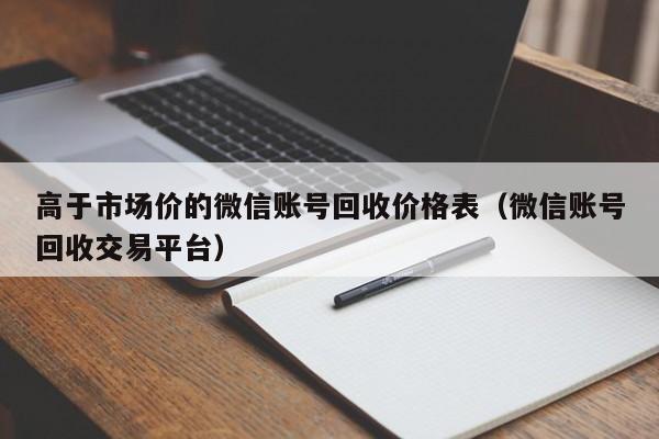 高于市场价的微信账号回收价格表（微信账号回收交易平台）