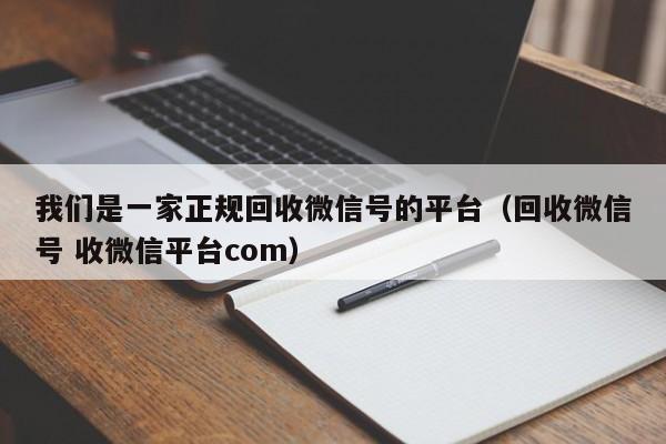 我们是一家正规回收微信号的平台（回收微信号 收微信平台com）