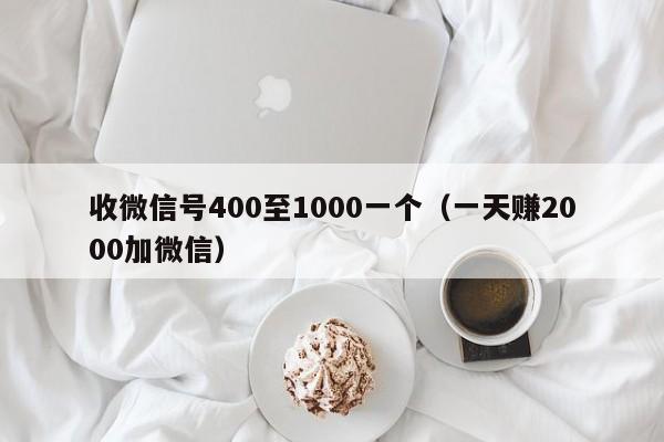 收微信号400至1000一个（一天赚2000加微信）